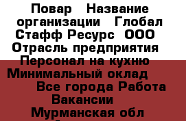 Повар › Название организации ­ Глобал Стафф Ресурс, ООО › Отрасль предприятия ­ Персонал на кухню › Минимальный оклад ­ 25 000 - Все города Работа » Вакансии   . Мурманская обл.,Апатиты г.